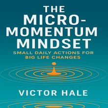 The Micro-Momentum Mindset: Small Daily Actions for Big Life Changes